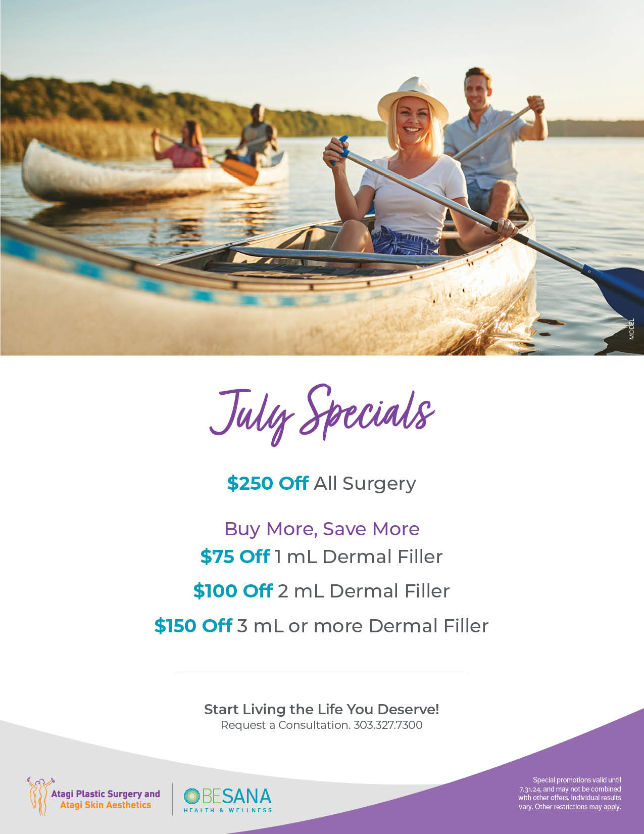 July Specials $250 Off All Surgery Buy More, Save More $75 Off 1 mL Dermal Filler $100 Off 2 mL Dermal Filler $150 Off 3 mL or more Dermal Filler